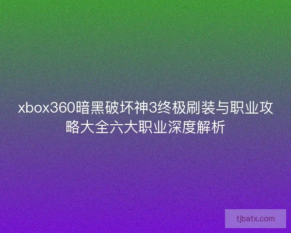 xbox360暗黑破坏神3终极刷装与职业攻略大全六大职业深度解析