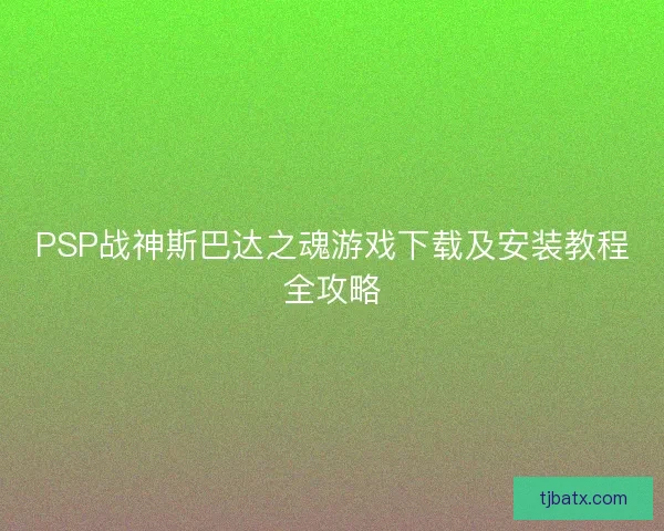 PSP战神斯巴达之魂游戏下载及安装教程全攻略