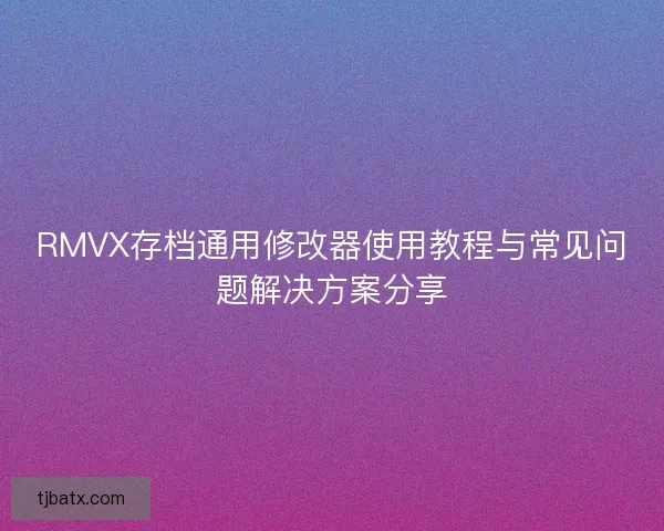 RMVX存档通用修改器使用教程与常见问题解决方案分享