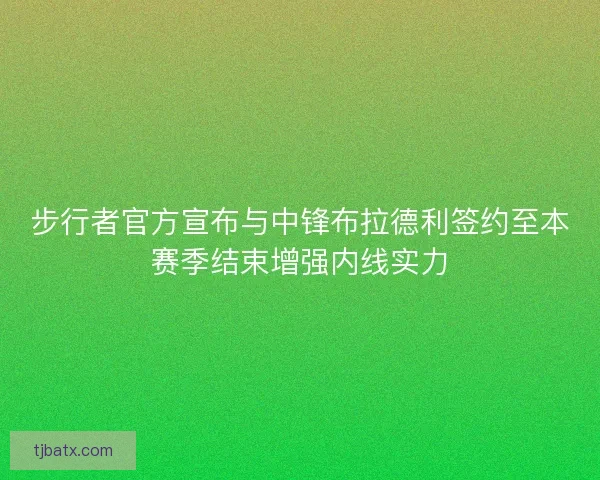 步行者官方宣布与中锋布拉德利签约至本赛季结束增强内线实力