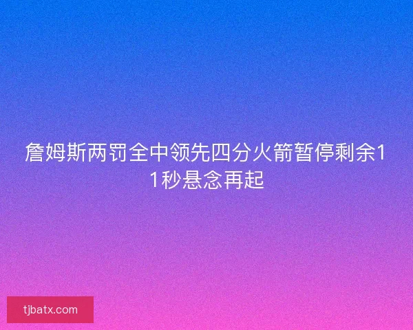 詹姆斯两罚全中领先四分火箭暂停剩余11秒悬念再起