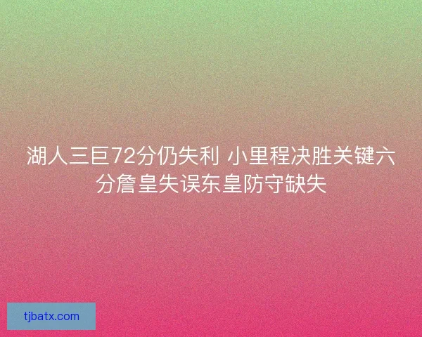湖人三巨72分仍失利 小里程决胜关键六分詹皇失误东皇防守缺失 湖人三巨72分仍失利 小里程决胜关键六分詹皇失误东皇防守缺失