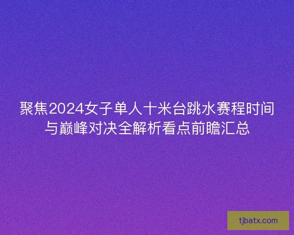 聚焦2024女子单人十米台跳水赛程时间与巅峰对决全解析看点前瞻汇总 聚焦2024女子单人十米台跳水赛程时间与巅峰对决全解析看点前瞻汇总